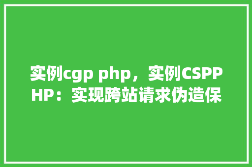 实例cgp php，实例CSPPHP：实现跨站请求伪造保护