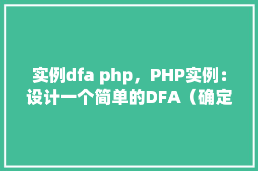 实例dfa php，PHP实例：设计一个简单的DFA（确定性有限自动机）处理字符串