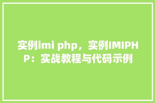 实例imi php，实例IMIPHP：实战教程与代码示例