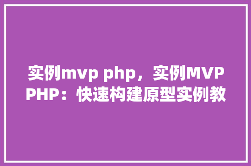 实例mvp php，实例MVPPHP：快速构建原型实例教程