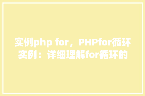 实例php for，PHPfor循环实例：详细理解for循环的使用