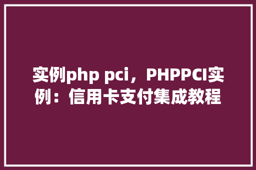 实例php pci，PHPPCI实例：信用卡支付集成教程