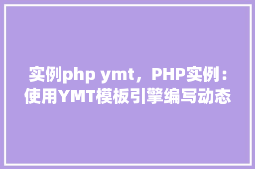 实例php ymt，PHP实例：使用YMT模板引擎编写动态网页
