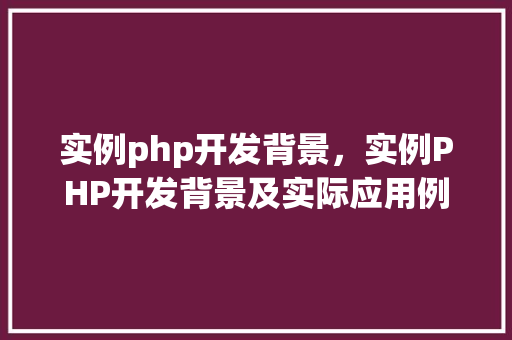 实例php开发背景，实例PHP开发背景及实际应用例子分析
