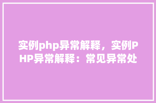 实例php异常解释，实例PHP异常解释：常见异常处理及代码示例