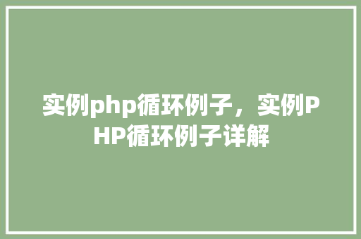 实例php循环例子，实例PHP循环例子详解
