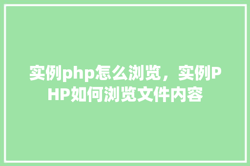 实例php怎么浏览，实例PHP如何浏览文件内容