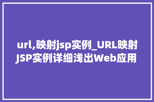 url,映射jsp实例_URL映射JSP实例详细浅出Web应用中的关键环节