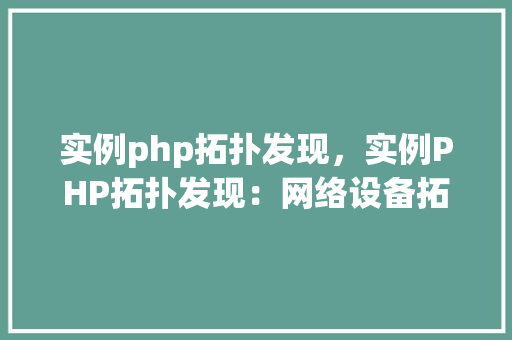 实例php拓扑发现，实例PHP拓扑发现：网络设备拓扑结构自动识别方法详解