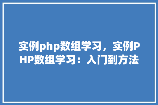 实例php数组学习，实例PHP数组学习：入门到方法