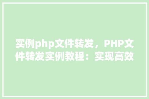 实例php文件转发，PHP文件转发实例教程：实现高效的数据传递与处理