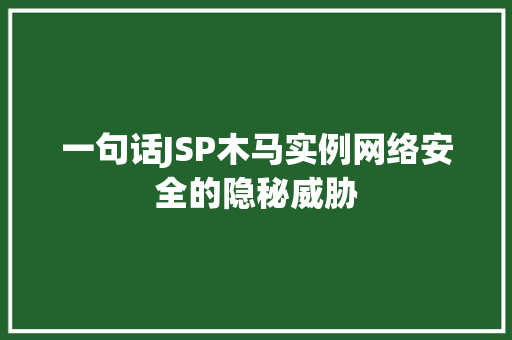 一句话JSP木马实例网络安全的隐秘威胁