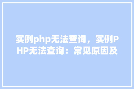 实例php无法查询，实例PHP无法查询：常见原因及解决方法汇总