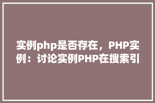 实例php是否存在，PHP实例：讨论实例PHP在搜索引擎中的存在性