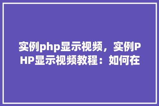 实例php显示视频，实例PHP显示视频教程：如何在线展示视频内容