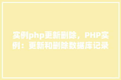 实例php更新删除，PHP实例：更新和删除数据库记录