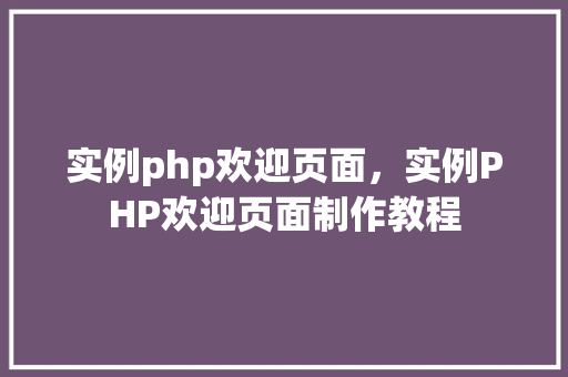 实例php欢迎页面，实例PHP欢迎页面制作教程