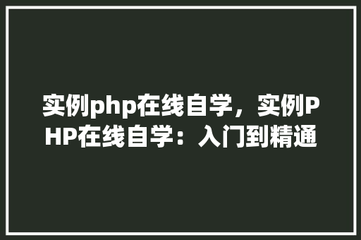 实例php在线自学，实例PHP在线自学：入门到精通教程汇总