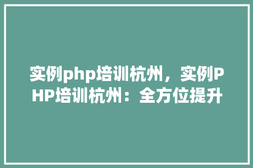 实例php培训杭州，实例PHP培训杭州：全方位提升编程技能