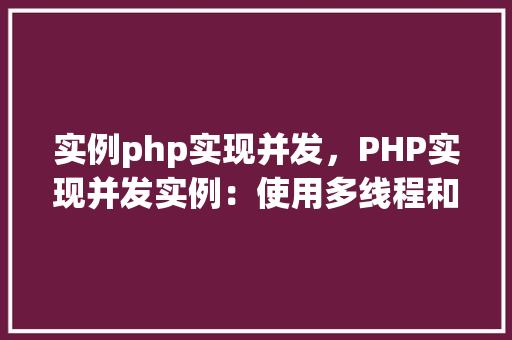 实例php实现并发，PHP实现并发实例：使用多线程和异步编程技术
