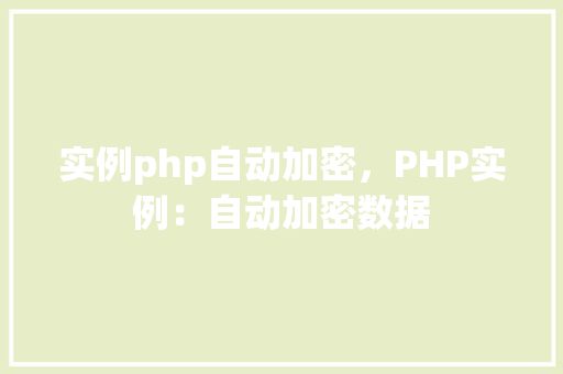 实例php自动加密，PHP实例：自动加密数据