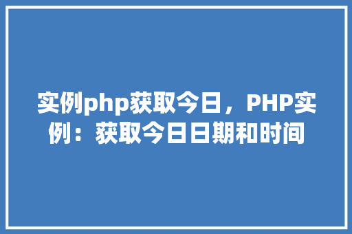 实例php获取今日，PHP实例：获取今日日期和时间