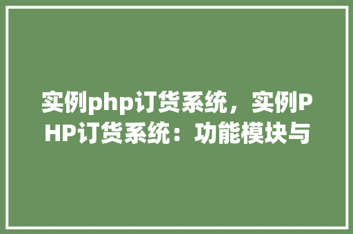 实例php订货系统，实例PHP订货系统：功能模块与实现方法详解