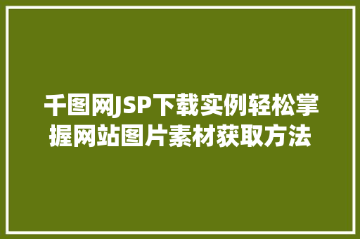 千图网JSP下载实例轻松掌握网站图片素材获取方法
