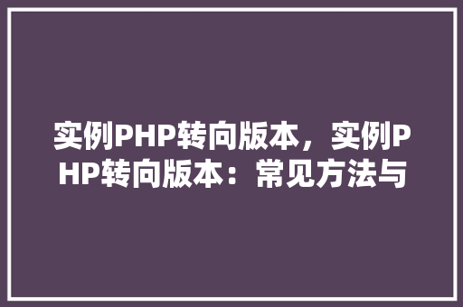 实例PHP转向版本，实例PHP转向版本：常见方法与代码比较