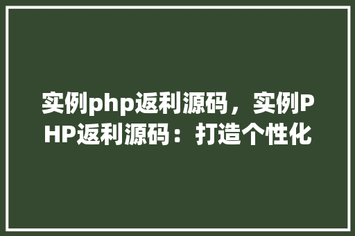 实例php返利源码，实例PHP返利源码：打造个性化返利系统