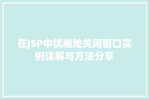 在JSP中优雅地关闭窗口实例详解与方法分享
