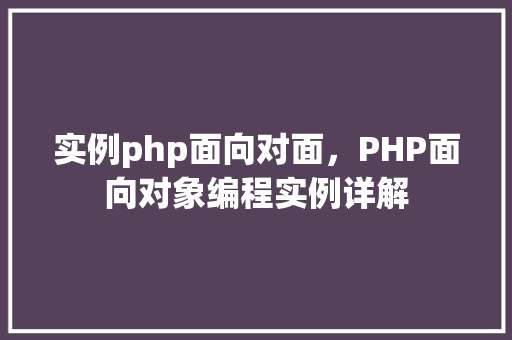 实例php面向对面，PHP面向对象编程实例详解