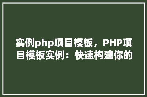 实例php项目模板，PHP项目模板实例：快速构建你的Web应用程序