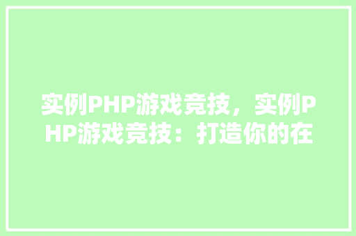 实例PHP游戏竞技，实例PHP游戏竞技：打造你的在线游戏对战平台