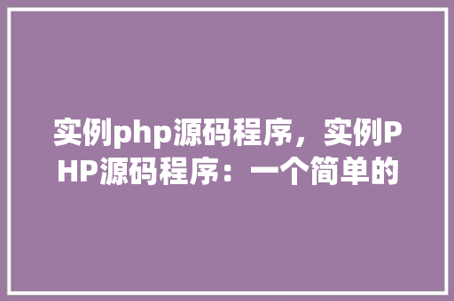 实例php源码程序，实例PHP源码程序：一个简单的用户登录验证示例