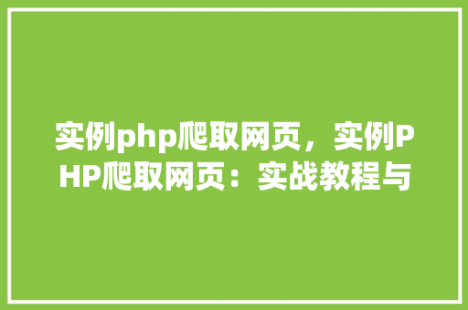 实例php爬取网页，实例PHP爬取网页：实战教程与代码示例