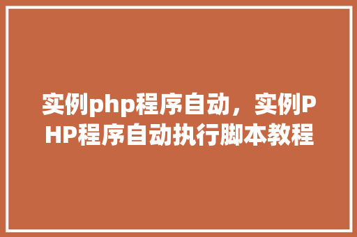 实例php程序自动，实例PHP程序自动执行脚本教程