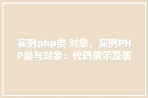 实例php类 对象，实例PHP类与对象：代码演示及表格介绍