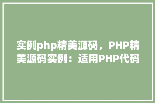 实例php精美源码，PHP精美源码实例：适用PHP代码片段汇总