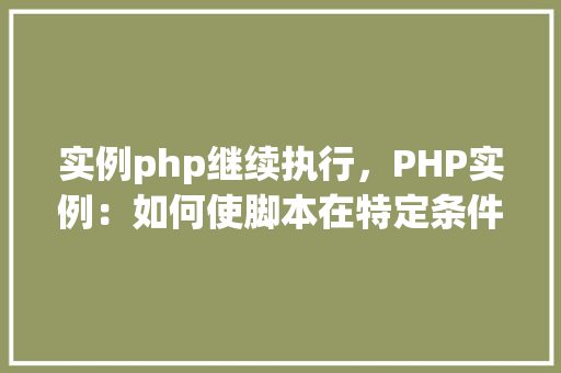 实例php继续执行，PHP实例：如何使脚本在特定条件后继续执行