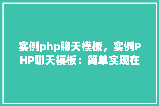 实例php聊天模板，实例PHP聊天模板：简单实现在线实时交流  第1张