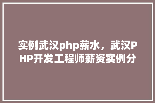 实例武汉php薪水，武汉PHP开发工程师薪资实例分析