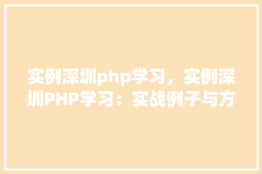 实例深圳php学习，实例深圳PHP学习：实战例子与方法介绍