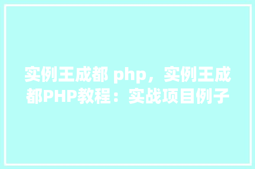 实例王成都 php，实例王成都PHP教程：实战项目例子介绍