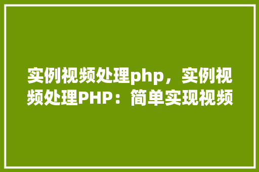 实例视频处理php，实例视频处理PHP：简单实现视频裁剪与转换