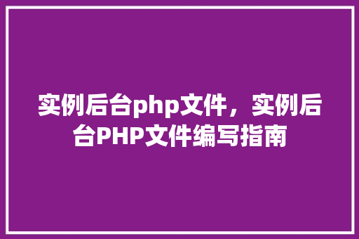 实例后台php文件，实例后台PHP文件编写指南