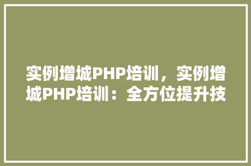 实例增城PHP培训，实例增城PHP培训：全方位提升技能的优质课程表