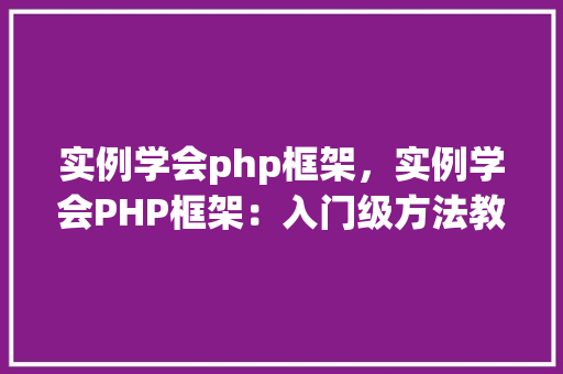 实例学会php框架，实例学会PHP框架：入门级方法教程