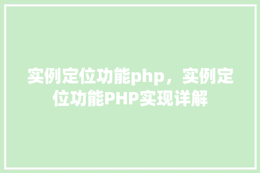 实例定位功能php，实例定位功能PHP实现详解