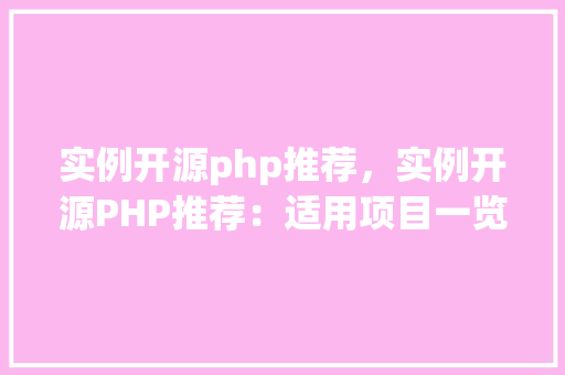 实例开源php推荐，实例开源PHP推荐：适用项目一览表